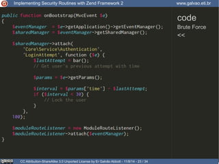 Implementing Security Routines with Zend Framework 2 www.galvao.eti.br 
code 
Brute Force 
<< 
CC Attribution-ShareAlike 3.0 Unported License by Er Galvão Abbott - 11/8/14 - 23 / 34 
 