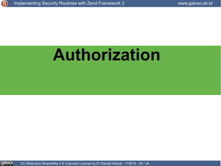 Implementing Security Routines with Zend Framework 2 www.galvao.eti.br 
Authorization 
CC Attribution-ShareAlike 3.0 Unported License by Er Galvão Abbott - 11/8/14 - 24 / 34 
 
