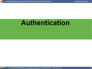Implementing Security Routines with Zend Framework 2 www.galvao.eti.br 
Authentication 
CC Attribution-ShareAlike 3.0 Unported License by Er Galvão Abbott - 11/8/14 - 6 / 34 
 