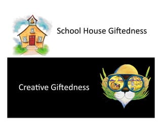School	
  House	
  Gi*edness	
  




Crea&ve	
  Gi*edness	
  
 