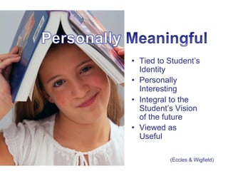 •  Tied to Student’s
   Identity
•  Personally
   Interesting
•  Integral to the
   Student’s Vision
   of the future
•  Viewed as
   Useful

           (Eccles & Wigfield)
 