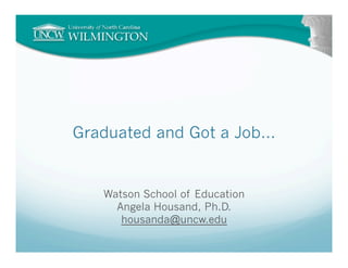 Graduated and Got a Job…


   Watson School of Education
     Angela Housand, Ph.D.
      housanda@uncw.edu
 