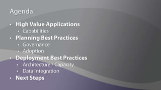 AgendaHigh Value ApplicationsCapabilitiesPlanning Best PracticesGovernanceAdoptionDeployment Best PracticesArchitecture / CapacityData IntegrationNext Steps