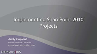 Implementing SharePoint 2010 Projects Andy Hopkins Partner / Principal Consultant andrew.hopkins@chrysalisbts.com 