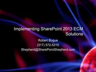 Implementing SharePoint 2013 ECM
Solutions
Robert Bogue
(317) 572-5310
Shepherd@SharePointShepherd.com
 