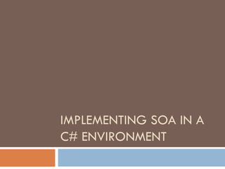 IMPLEMENTING SOA IN A  C# ENVIRONMENT 