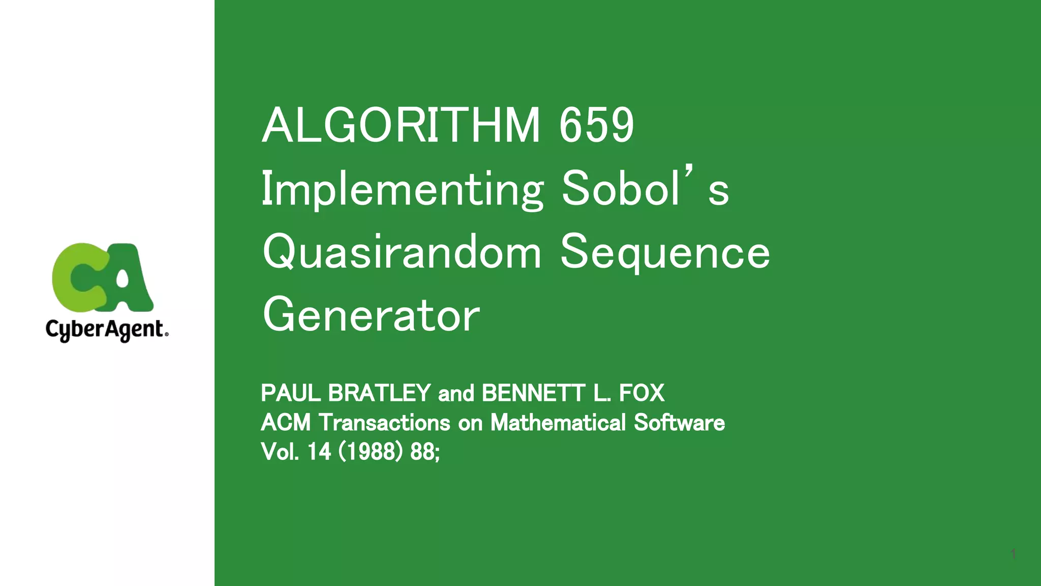 ALGORITHM 659 
Implementing Sobol’s
Quasirandom Sequence
Generator 
PAUL BRATLEY and BENNETT L. FOX 
ACM Transactions on Mathematical Software 
Vol. 14 (1988) 88; 
1
 
