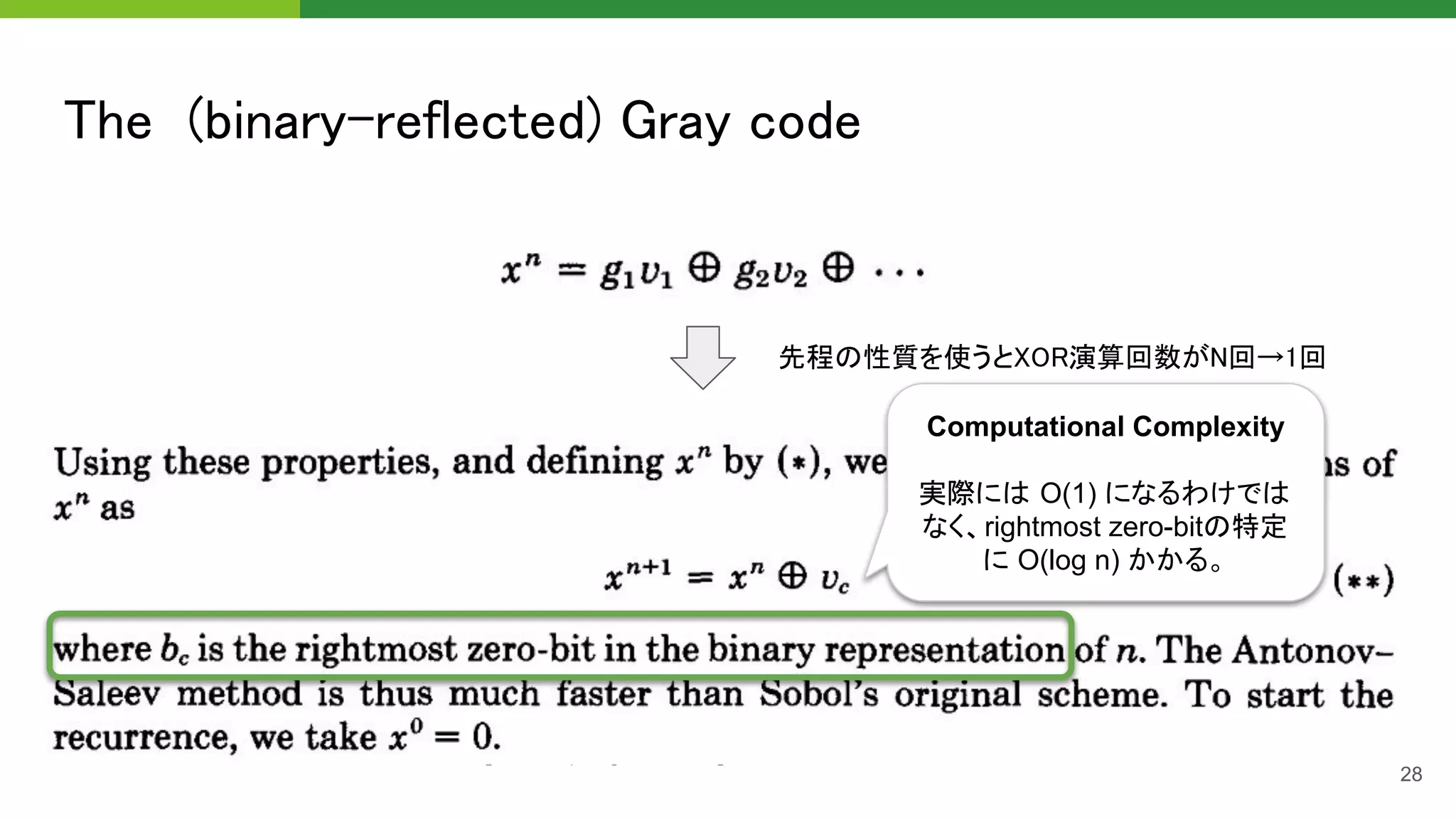 The (binary-reflected) Gray code 
28
先程の性質を使うとXOR演算回数がN回→1回  
Computational Complexity
実際には O(1) になるわけでは
なく、rightmost zero-bitの特定
に O(log n) かかる。
 