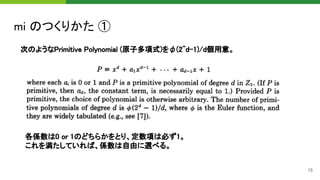 mi のつくりかた ① 
15
次のようなPrimitive Polynomial (原子多項式)をφ(2^d-1)/d個用意。 
各係数は0 or 1のどちらかをとり、定数項は必ず1。 
これを満たしていれば、係数は自由に選べる。 
 