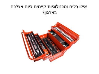 ‫אילו כלים וטכנולוגיות קיימים כיום אצלכם‬
               ‫בארגון?‬
 