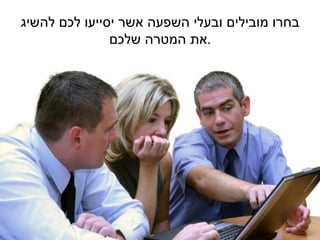 ‫בחרו מובילים ובעלי השפעה אשר יסייעו לכם להשיג‬
               ‫.את המטרה שלכם‬
 