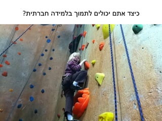 ‫כיצד אתם יכולים לתמוך בלמידה חברתית?‬
 