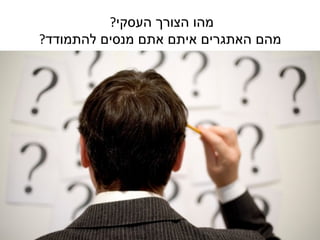 ‫מהו הצורך העסקי?‬
‫מהם האתגרים איתם אתם מנסים להתמודד?‬
 