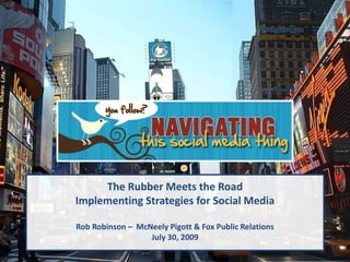 The Rubber Meets the Road
Implementing Strategies for Social Media
Rob Robinson – McNeely Pigott & Fox Public Relations
July 30, 2009
 