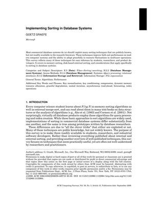 Implementing Sorting in Database Systems
GOETZ GRAEFE
Microsoft

Most commercial database systems do (or should) exploit many sorting techniques that are publicly known,
but not readily available in the research literature. These techniques improve both sort performance on modern computer systems and the ability to adapt gracefully to resource ﬂuctuations in multiuser operations.
This survey collects many of these techniques for easy reference by students, researchers, and product developers. It covers in-memory sorting, disk-based external sorting, and considerations that apply speciﬁcally
to sorting in database systems.
Categories and Subject Descriptors: E.5 [Data]: Files—Sorting/searching; H.2.2 [Database Management Systems]: Access Methods; H.2.4 [Database Management]: Systems—Query processing; relational
databases; H.3.2 [Information Storage and Retrieval]: Information Storage—File organization
General Terms: Algorithms, Performance
Additional Key Words and Phrases: Key normalization, key conditioning, compression, dynamic memory
resource allocation, graceful degradation, nested iteration, asynchronous read-ahead, forecasting, index
operations

1. INTRODUCTION

Every computer science student learns about N log N in-memory sorting algorithms as
well as external merge-sort, and can read about them in many text books on data structures or the analysis of algorithms (e.g., Aho et al. [1983] and Cormen et al. [2001]). Not
surprisingly, virtually all database products employ these algorithms for query processing and index creation. While these basic approaches to sort algorithms are widely used,
implementations of sorting in commercial database systems differ substantially from
one another, and the same is true among prototypes written by database researchers.
These differences are due to “all the clever tricks” that either are exploited or not.
Many of these techniques are public knowledge, but not widely known. The purpose of
this survey is to make them readily available to students, researchers, and industrial
software developers. Rather than reviewing everything published about internal and
external sorting, and providing another overview of well-published techniques, this survey focuses on techniques that seem practically useful, yet are often not well-understood
by researchers and practitioners.
Author’s address: G. Graefe, Microsoft, Inc., One Microsoft Way, Redmond, WA 98052-6399; email: goetzg@
microsoft.com.
Permission to make digital or hard copies of part or all of this work for personal or classroom use is granted
without fee provided that copies are not made or distributed for proﬁt or direct commercial advantage and
that copies show this notice on the ﬁrst page or initial screen of a display along with the full citation.
Copyrights for components of this work owned by others than ACM must be honored. Abstracting with
credit is permitted. To copy otherwise, to republish, to post on servers, to redistribute to lists, or to use any
component of this work in other works requires prior speciﬁc permission and/or a fee. Permissions may be
requested from Publications Dept., ACM, Inc., 2 Penn Plaza, Suite 701, New York, NY 10121-0701 USA,
fax +1 (212) 869-0481, or permissions@acm.org.
c 2006 ACM 0360-0300/2006/09-ART10 $5.00. DOI 10.1145/1132960.1132964 http://doi.acm.org/10.1145/
1132960.1132964.
ACM Computing Surveys, Vol. 38, No. 3, Article 10, Publication date: September 2006.

 