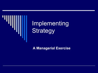 Implementing
Strategy

A Managerial Exercise
 