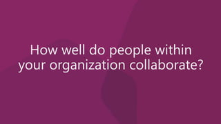 How well do people within
your organization collaborate?
 