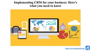 Implementing CRM for your business: Here’s
what you need to know
http://www.rolustech.com/
 
