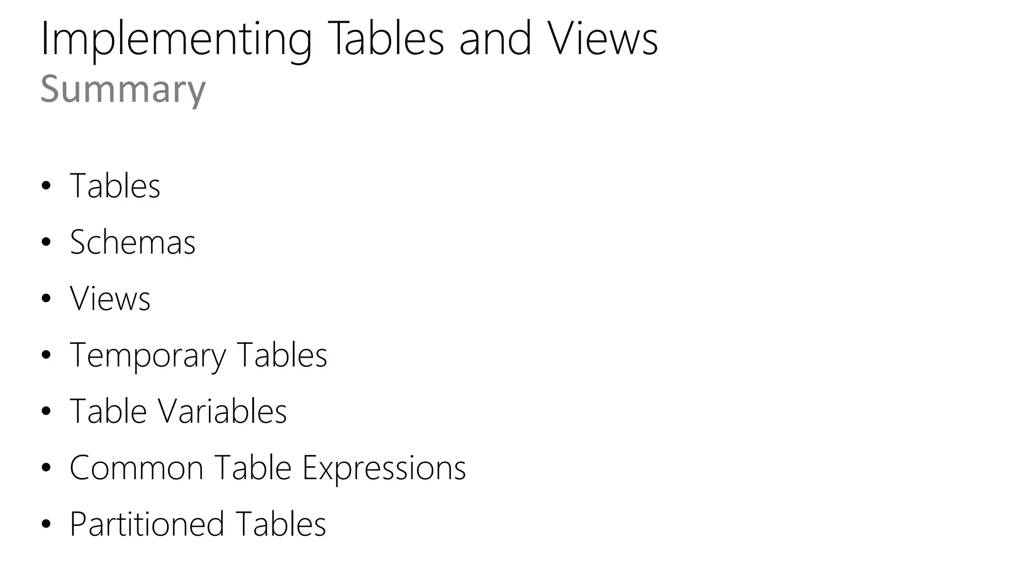 Implementing Tables and Views
• Tables
• Schemas
• Views
• Temporary Tables
• Table Variables
• Common Table Expressions
• Partitioned Tables
Summary
 
