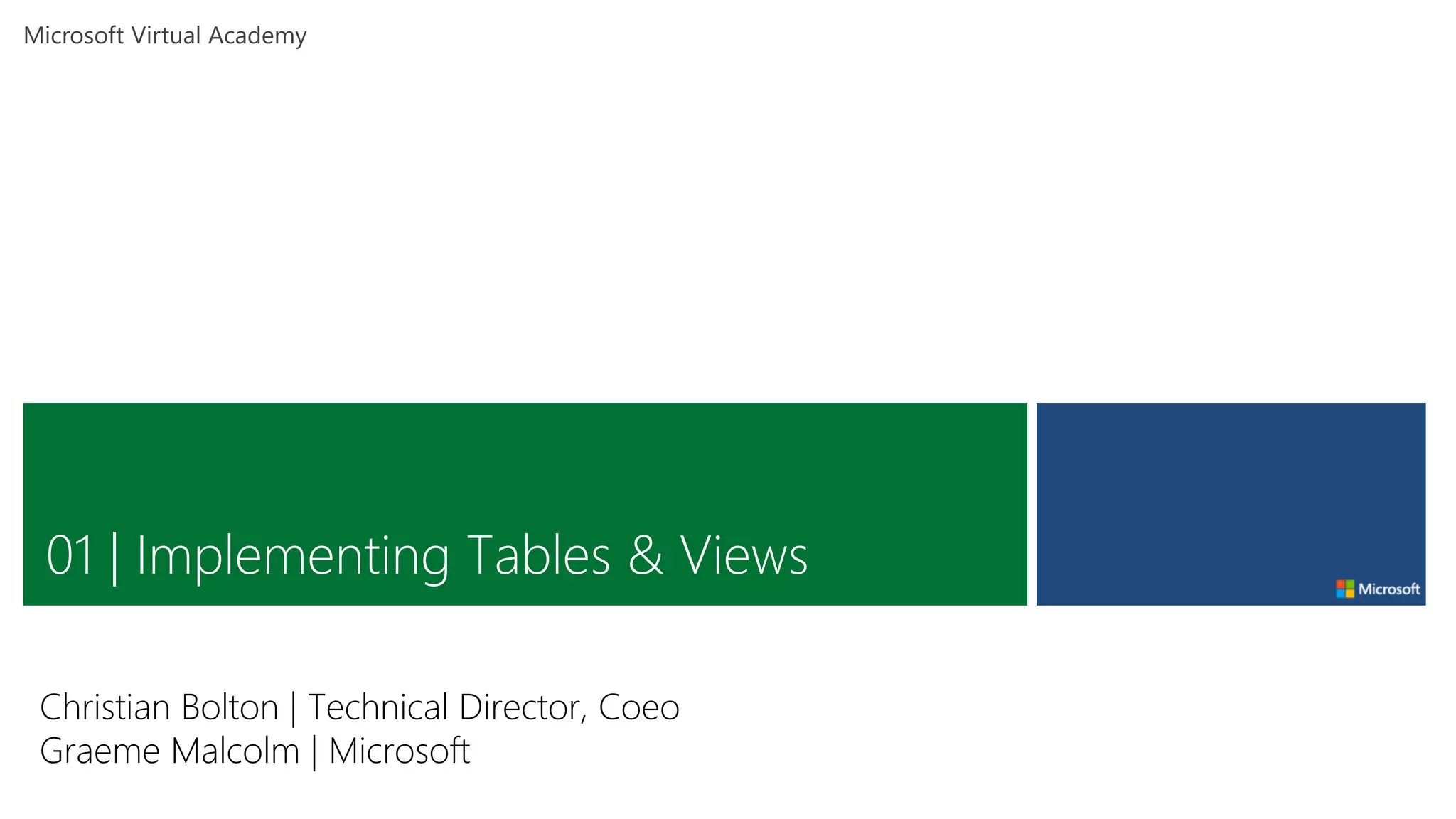 01 | Implementing Tables & Views
Christian Bolton | Technical Director, Coeo
Graeme Malcolm | Microsoft
 