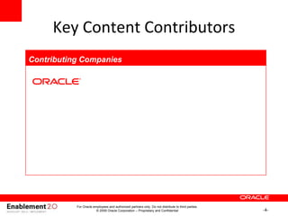-4-
Key Content Contributors
Contributing Companies
For Oracle employees and authorized partners only. Do not distribute to third parties.
© 2009 Oracle Corporation – Proprietary and Confidential
 