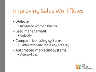 Improving Sales Workflows
• Website
• Insurance Website Builder
• Lead management
• Velocify
• Comparative rating systems
• TurboRater (are there any others?)
• Automated marketing systems
• AgencyBuzz
 