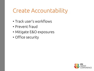 Create Accountability
• Track user’s workflows
• Prevent fraud
• Mitigate E&O exposures
• Office security
 