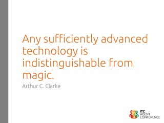 Any sufficiently advanced
technology is
indistinguishable from
magic.
Arthur C. Clarke
 