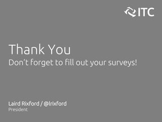Thank You
Don’t forget to fill out your surveys!
Laird Rixford / @lrixford
President
 