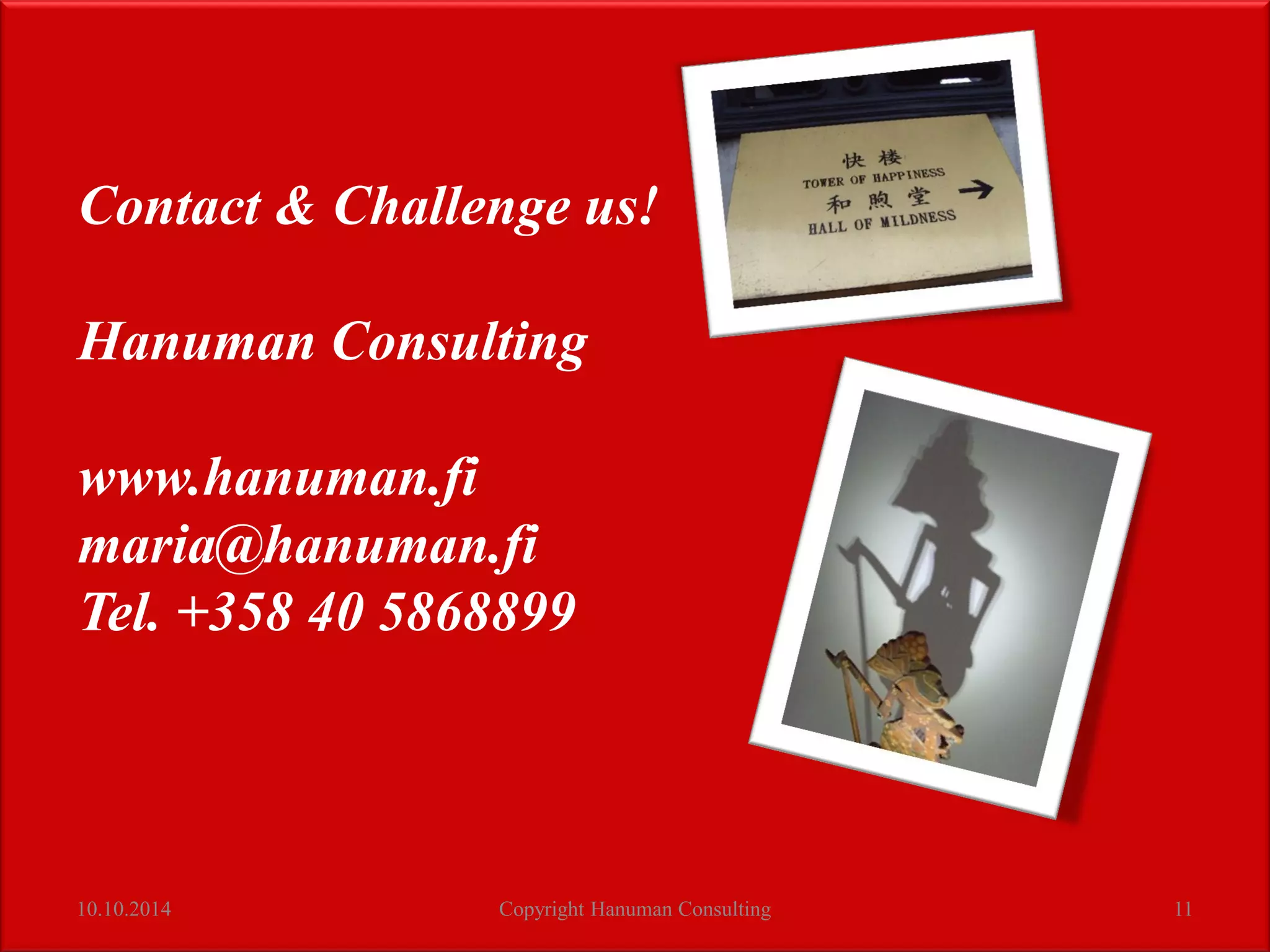 10.10.2014 Copyright Hanuman Consulting 11
Contact & Challenge us!
Hanuman Consulting
www.hanuman.fi
maria@hanuman.fi
Tel. +358 40 5868899
 