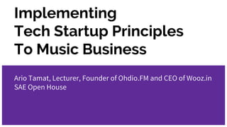 Implementing
Tech Startup Principles
To Music Business
Ario Tamat, Lecturer, Founder of Ohdio.FM and CEO of Wooz.in
SAE Open House
 