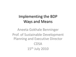 Implementing the BDP
     Ways and Means
    Aneeta Gokhale Benninger
Prof. of Sustainable Development
 Planning and Executive Director
                CDSA
           15th July 2010
 