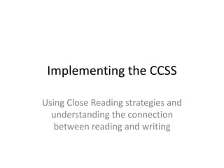 Implementing the CCSS
Using Close Reading strategies and
understanding the connection
between reading and writing
 
