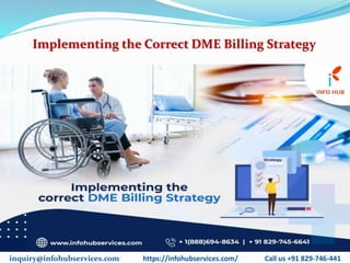 Implementing the Correct DME Billing Strategy
inquiry@infohubservices.com https://infohubservices.com/ Call us +91 829-746-441
 