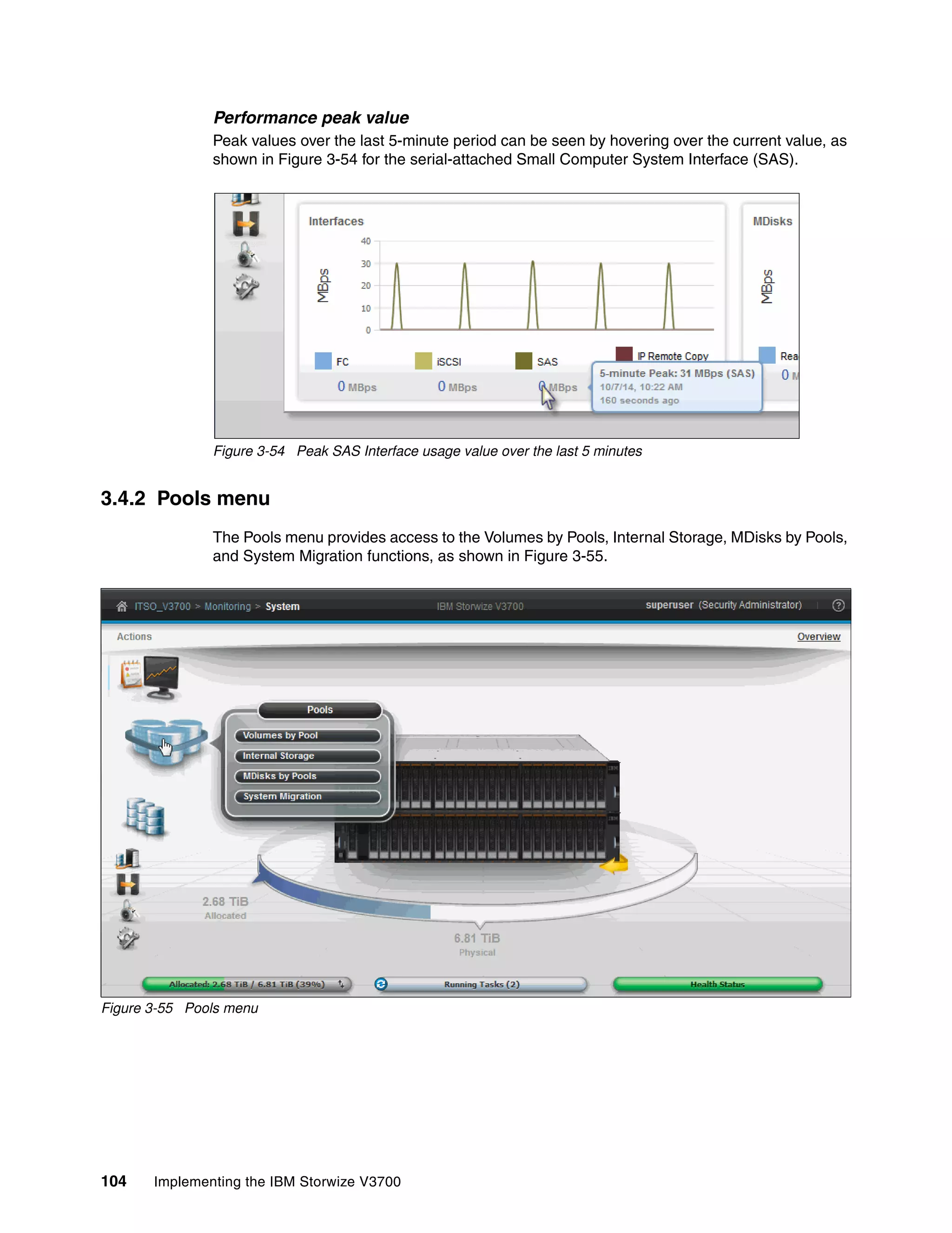 104 Implementing the IBM Storwize V3700
Performance peak value
Peak values over the last 5-minute period can be seen by hovering over the current value, as
shown in Figure 3-54 for the serial-attached Small Computer System Interface (SAS).
Figure 3-54 Peak SAS Interface usage value over the last 5 minutes
3.4.2 Pools menu
The Pools menu provides access to the Volumes by Pools, Internal Storage, MDisks by Pools,
and System Migration functions, as shown in Figure 3-55.
Figure 3-55 Pools menu
 
