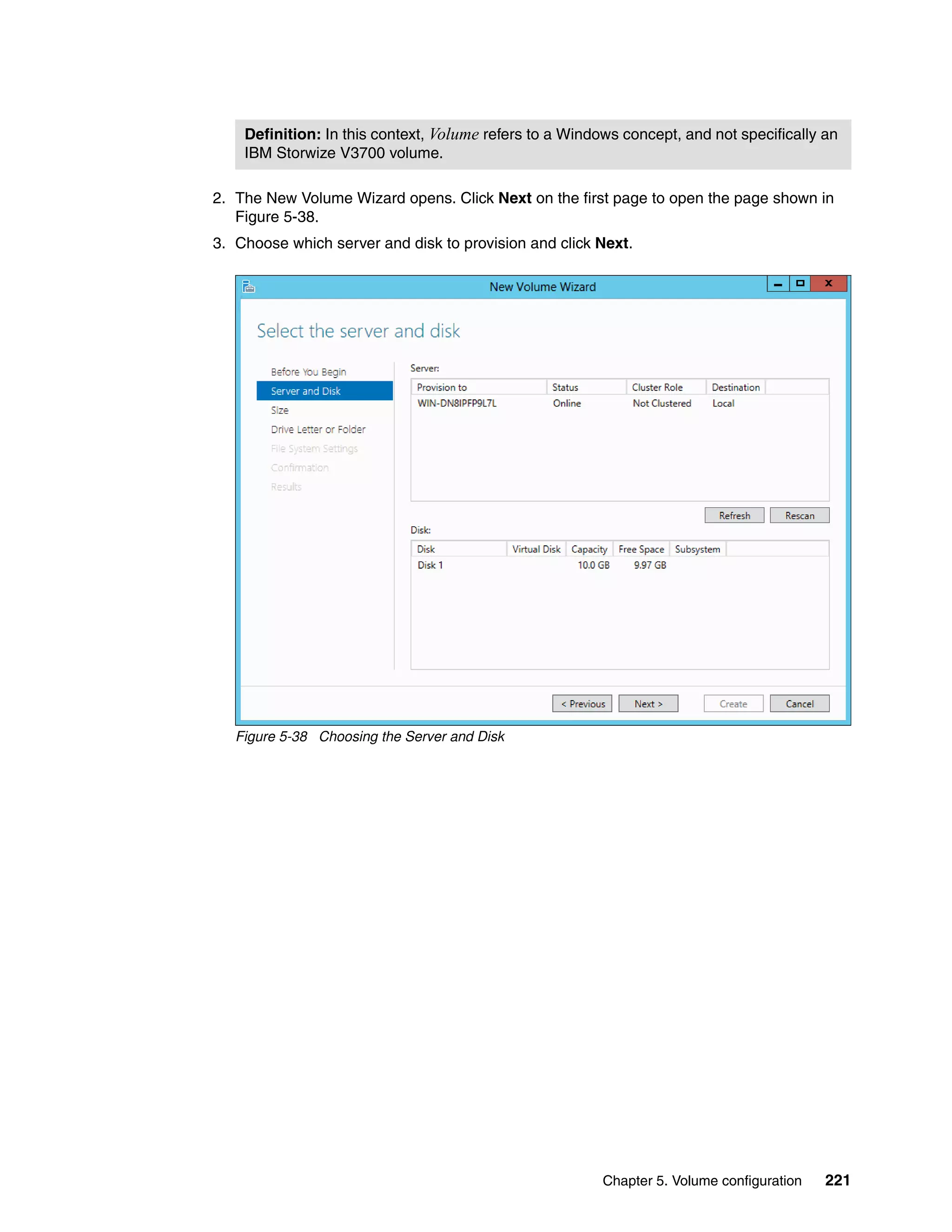 Chapter 5. Volume configuration 221
2. The New Volume Wizard opens. Click Next on the first page to open the page shown in
Figure 5-38.
3. Choose which server and disk to provision and click Next.
Figure 5-38 Choosing the Server and Disk
Definition: In this context, Volume refers to a Windows concept, and not specifically an
IBM Storwize V3700 volume.
 