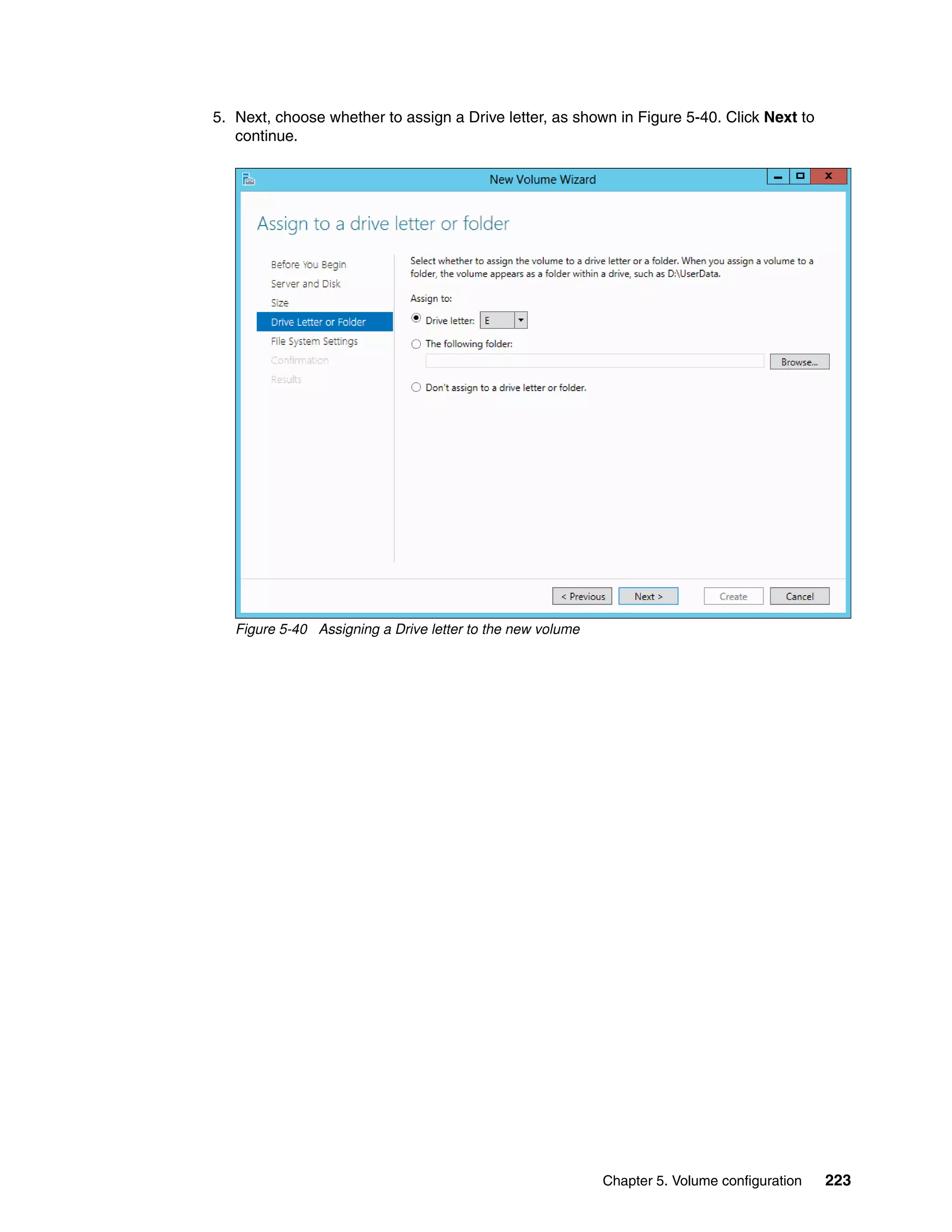Chapter 5. Volume configuration 223
5. Next, choose whether to assign a Drive letter, as shown in Figure 5-40. Click Next to
continue.
Figure 5-40 Assigning a Drive letter to the new volume
 