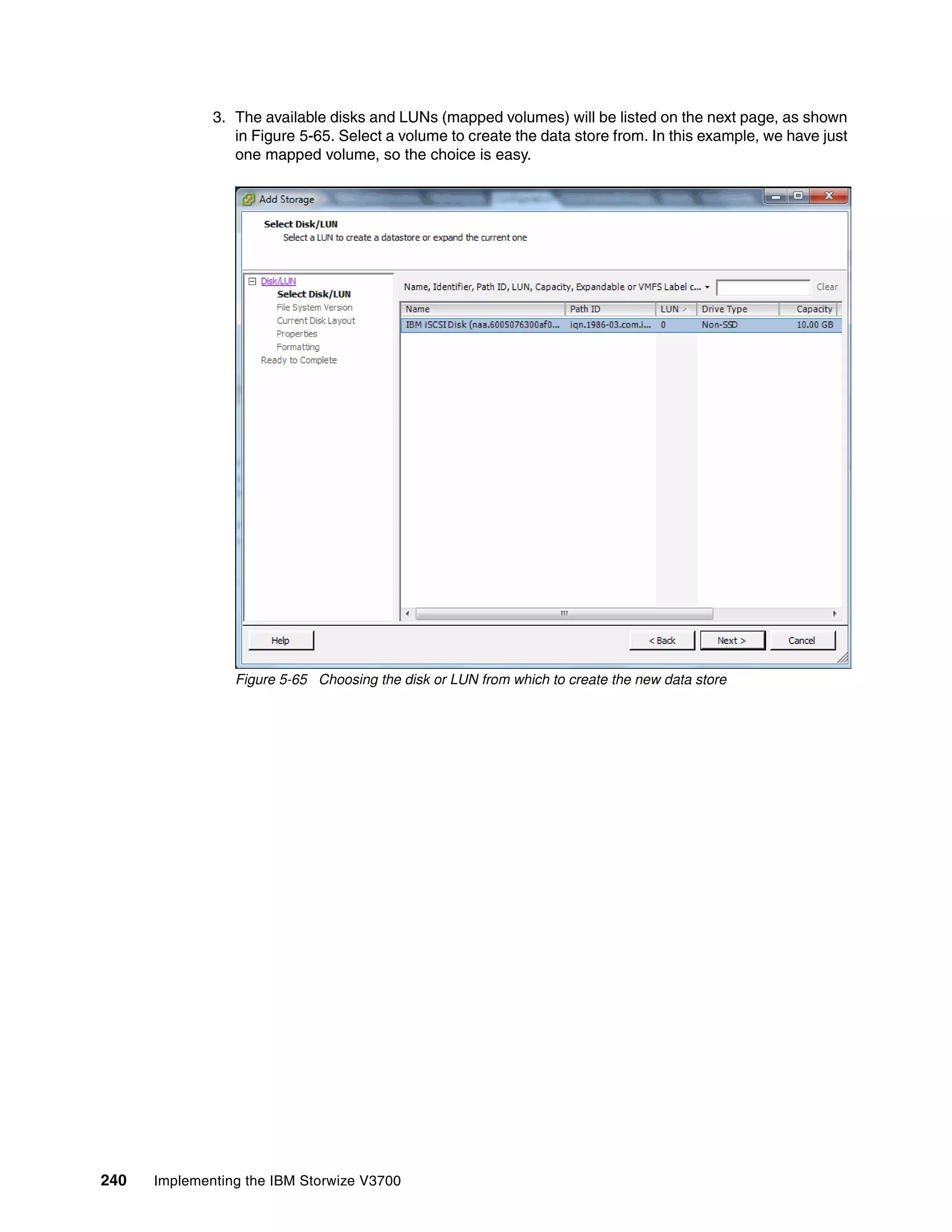 240 Implementing the IBM Storwize V3700
3. The available disks and LUNs (mapped volumes) will be listed on the next page, as shown
in Figure 5-65. Select a volume to create the data store from. In this example, we have just
one mapped volume, so the choice is easy.
Figure 5-65 Choosing the disk or LUN from which to create the new data store
 