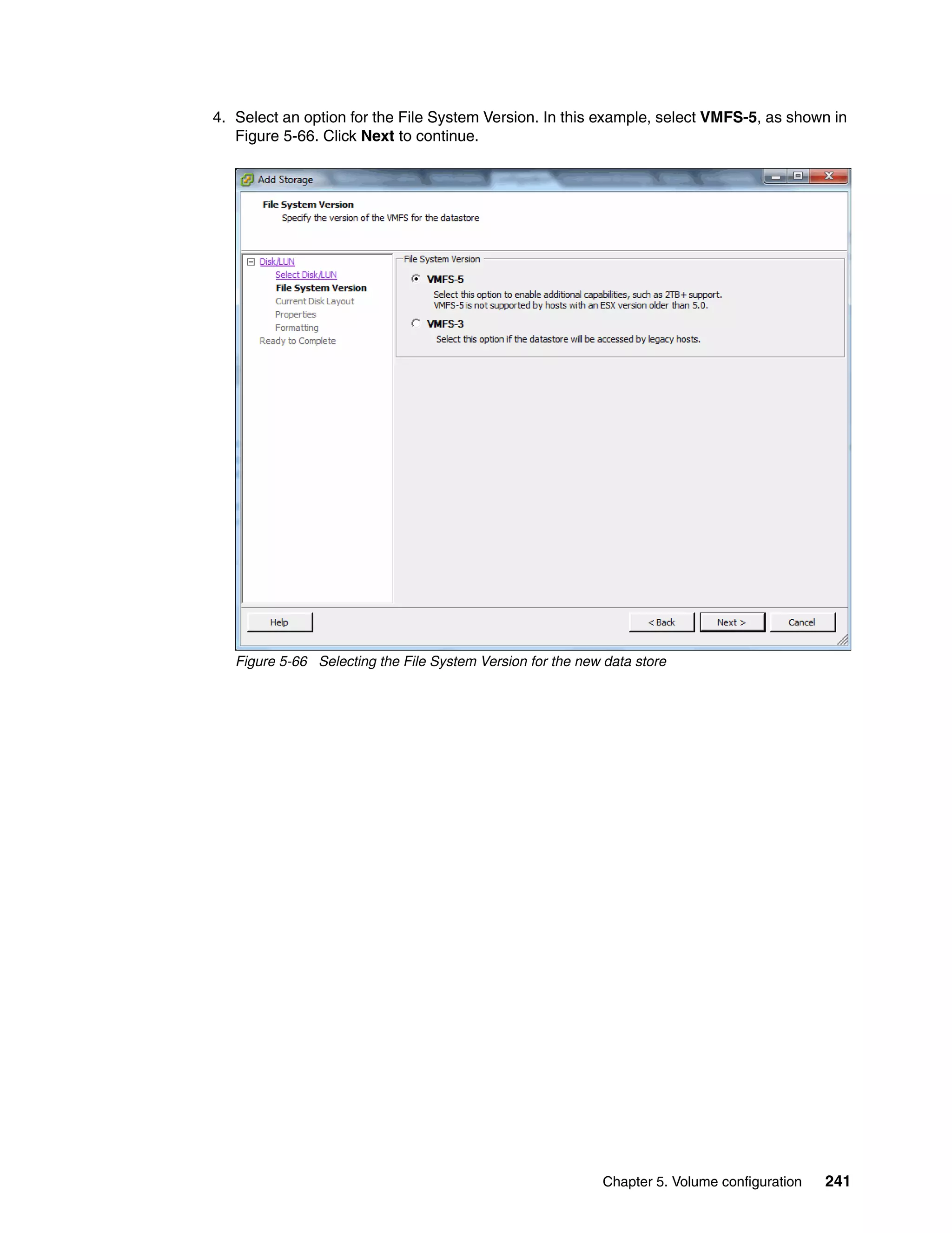 Chapter 5. Volume configuration 241
4. Select an option for the File System Version. In this example, select VMFS-5, as shown in
Figure 5-66. Click Next to continue.
Figure 5-66 Selecting the File System Version for the new data store
 