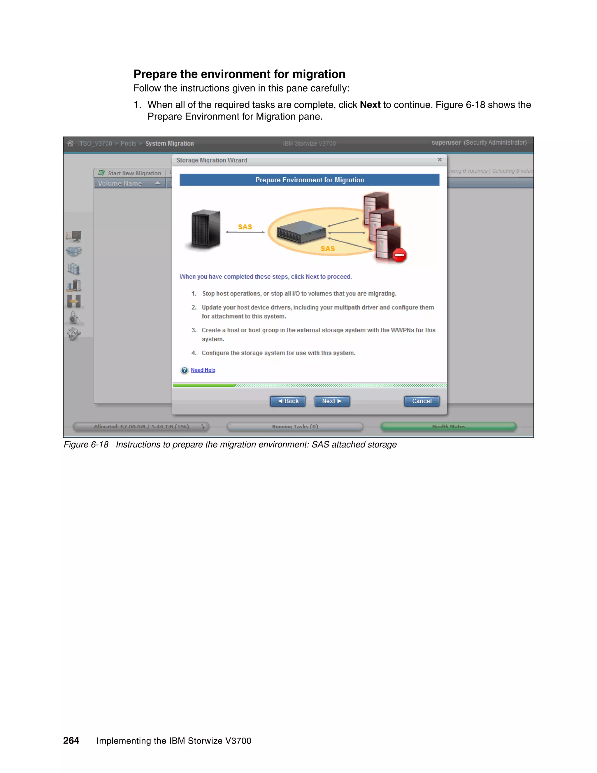 264 Implementing the IBM Storwize V3700
Prepare the environment for migration
Follow the instructions given in this pane carefully:
1. When all of the required tasks are complete, click Next to continue. Figure 6-18 shows the
Prepare Environment for Migration pane.
Figure 6-18 Instructions to prepare the migration environment: SAS attached storage
 