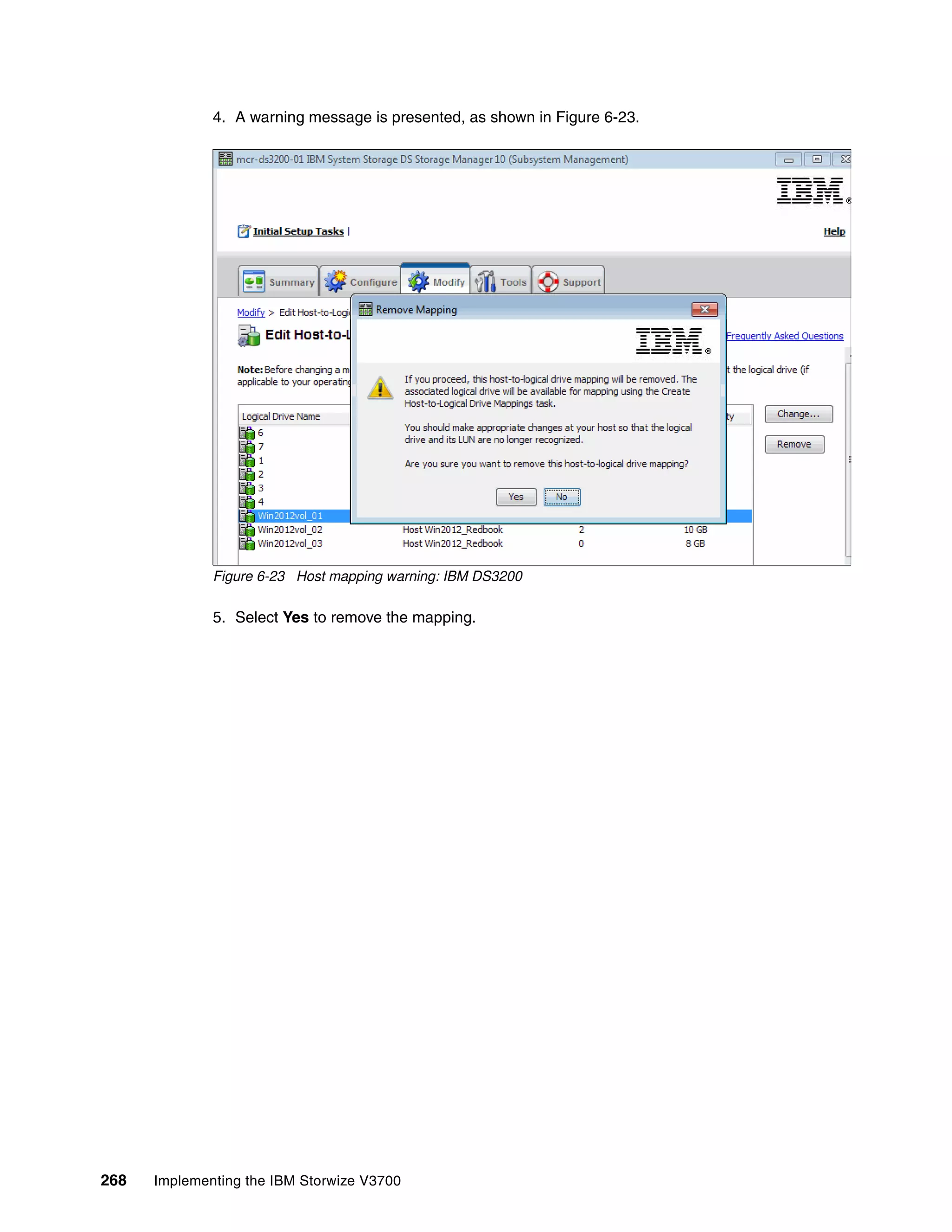 268 Implementing the IBM Storwize V3700
4. A warning message is presented, as shown in Figure 6-23.
Figure 6-23 Host mapping warning: IBM DS3200
5. Select Yes to remove the mapping.
 