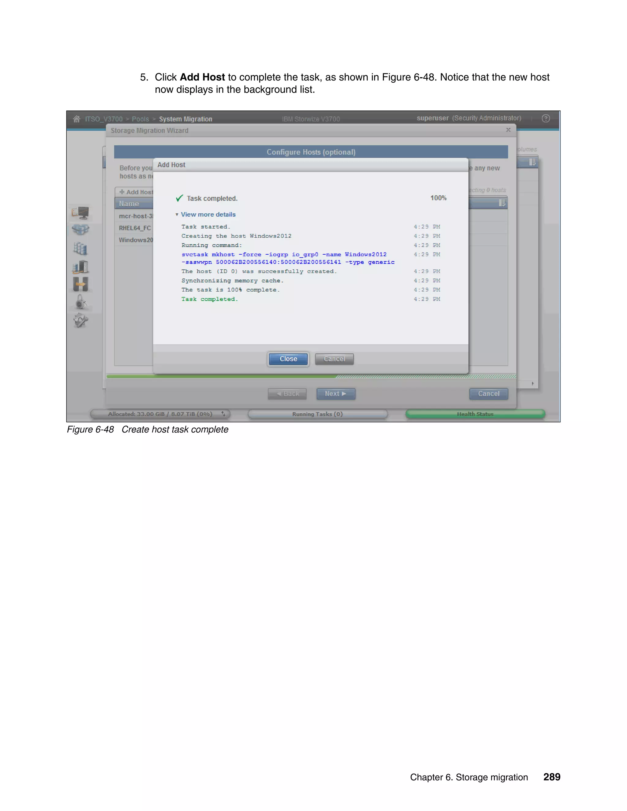 Chapter 6. Storage migration 289
5. Click Add Host to complete the task, as shown in Figure 6-48. Notice that the new host
now displays in the background list.
Figure 6-48 Create host task complete
 