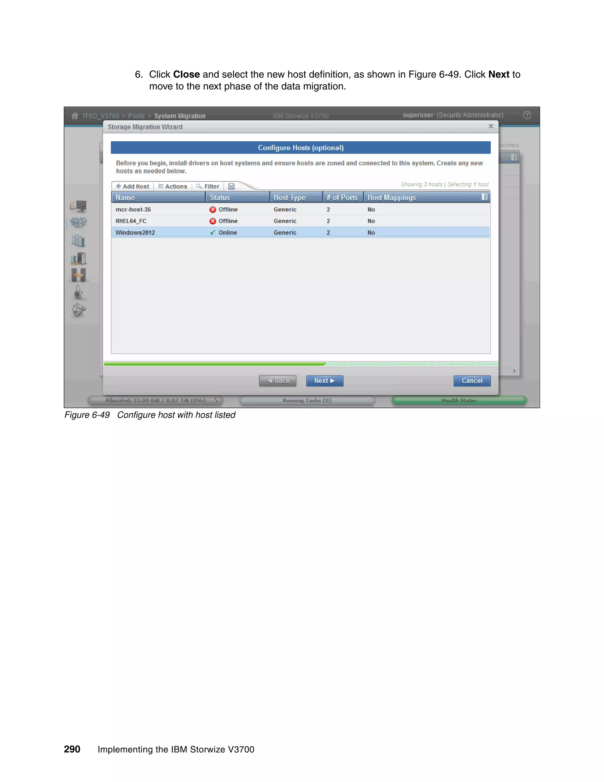 290 Implementing the IBM Storwize V3700
6. Click Close and select the new host definition, as shown in Figure 6-49. Click Next to
move to the next phase of the data migration.
Figure 6-49 Configure host with host listed
 