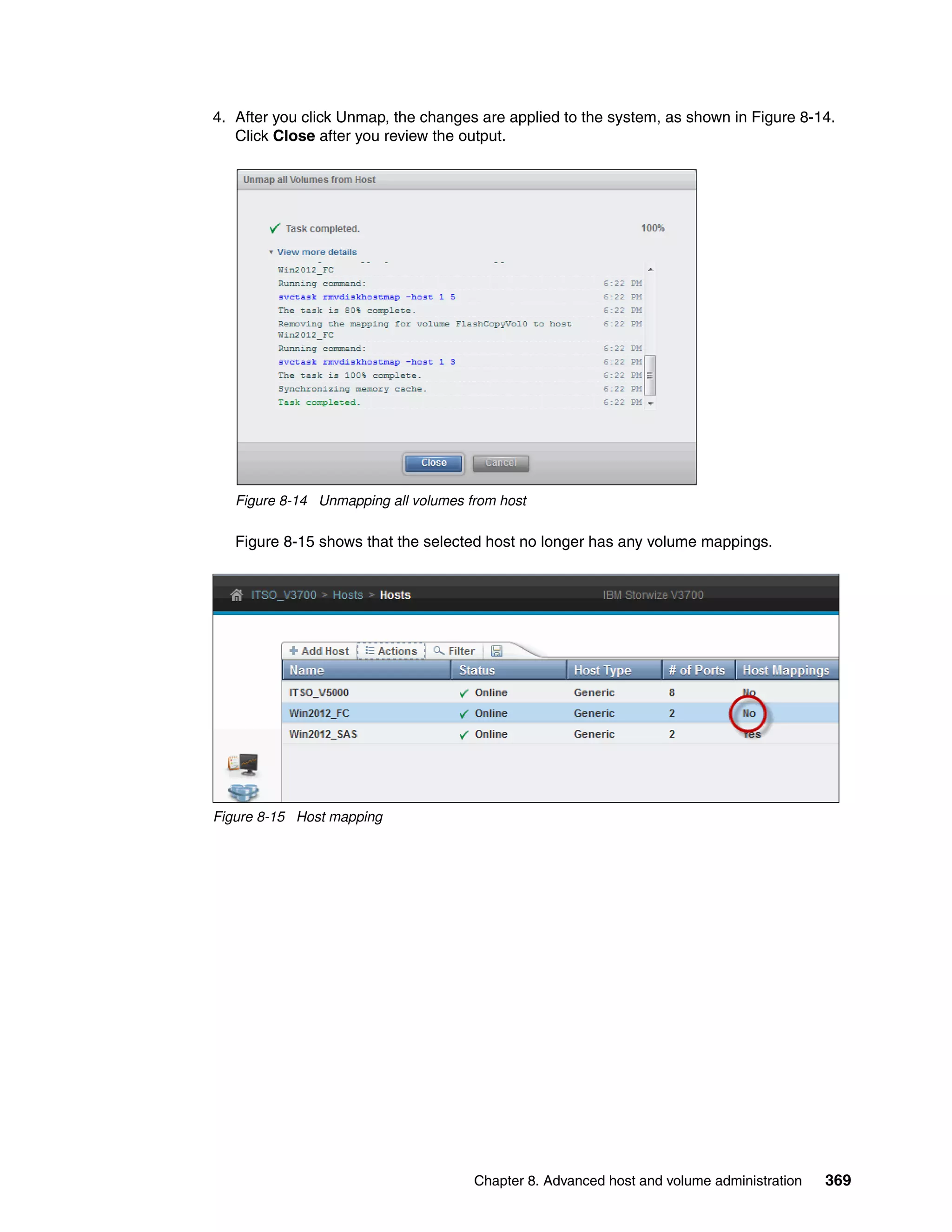 Chapter 8. Advanced host and volume administration 369
4. After you click Unmap, the changes are applied to the system, as shown in Figure 8-14.
Click Close after you review the output.
Figure 8-14 Unmapping all volumes from host
Figure 8-15 shows that the selected host no longer has any volume mappings.
Figure 8-15 Host mapping
 
