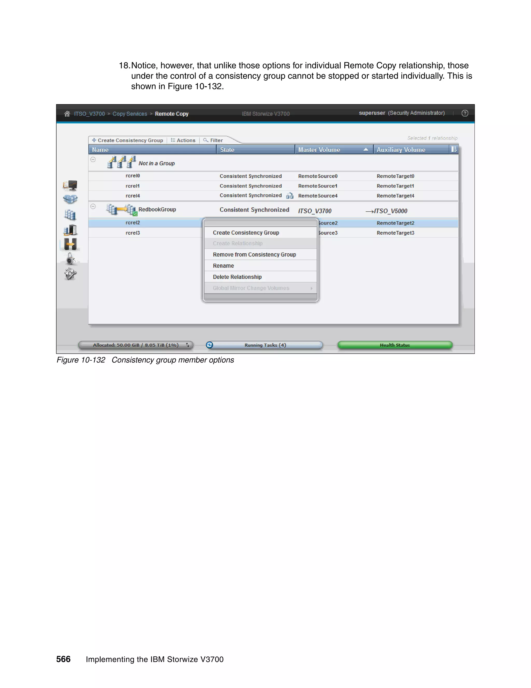 566 Implementing the IBM Storwize V3700
18.Notice, however, that unlike those options for individual Remote Copy relationship, those
under the control of a consistency group cannot be stopped or started individually. This is
shown in Figure 10-132.
Figure 10-132 Consistency group member options
 