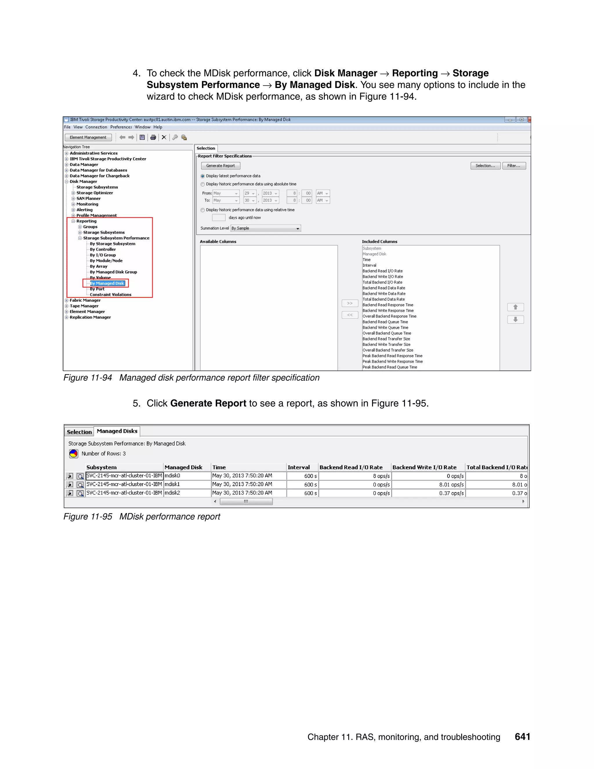 Chapter 11. RAS, monitoring, and troubleshooting 641
4. To check the MDisk performance, click Disk Manager → Reporting → Storage
Subsystem Performance → By Managed Disk. You see many options to include in the
wizard to check MDisk performance, as shown in Figure 11-94.
Figure 11-94 Managed disk performance report filter specification
5. Click Generate Report to see a report, as shown in Figure 11-95.
Figure 11-95 MDisk performance report
 