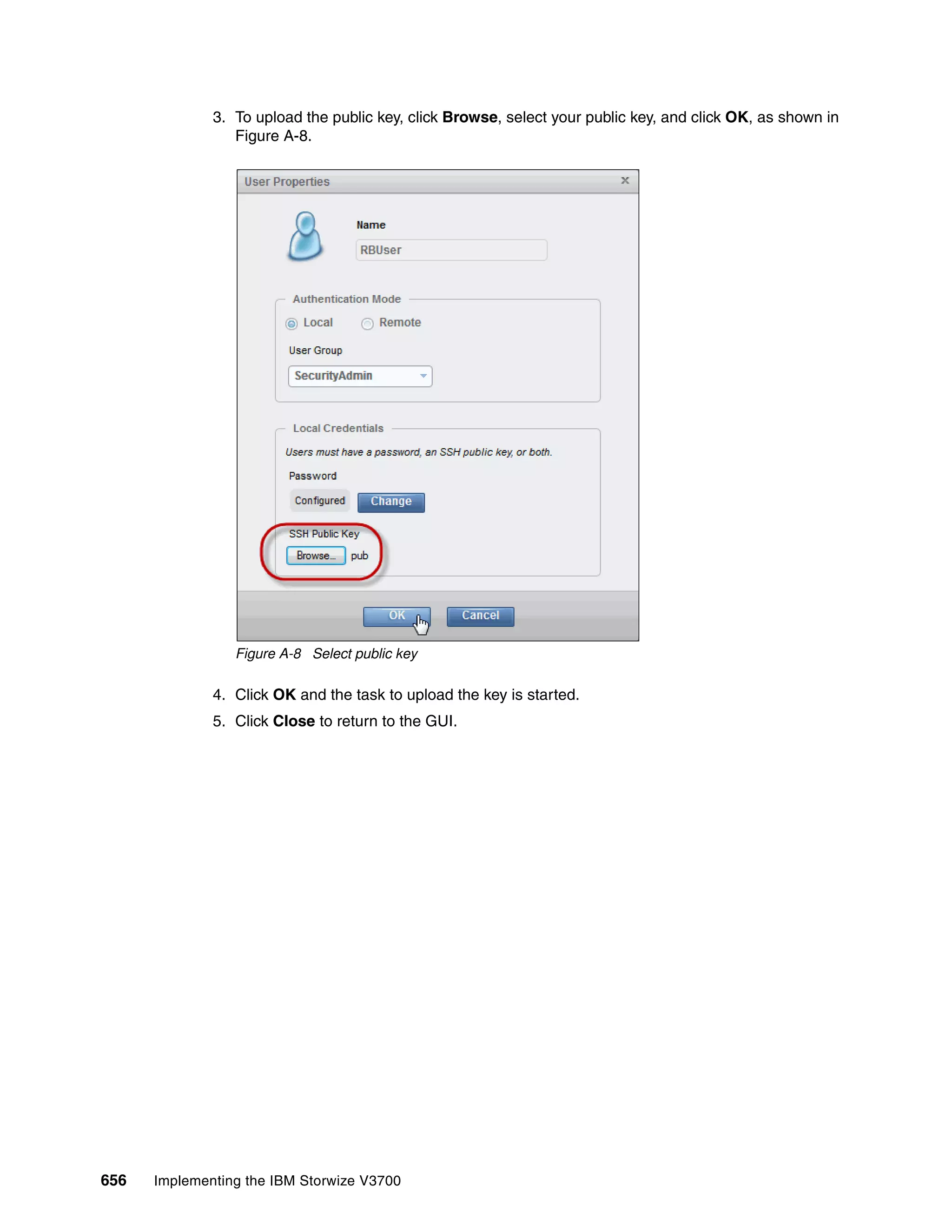 656 Implementing the IBM Storwize V3700
3. To upload the public key, click Browse, select your public key, and click OK, as shown in
Figure A-8.
Figure A-8 Select public key
4. Click OK and the task to upload the key is started.
5. Click Close to return to the GUI.
 