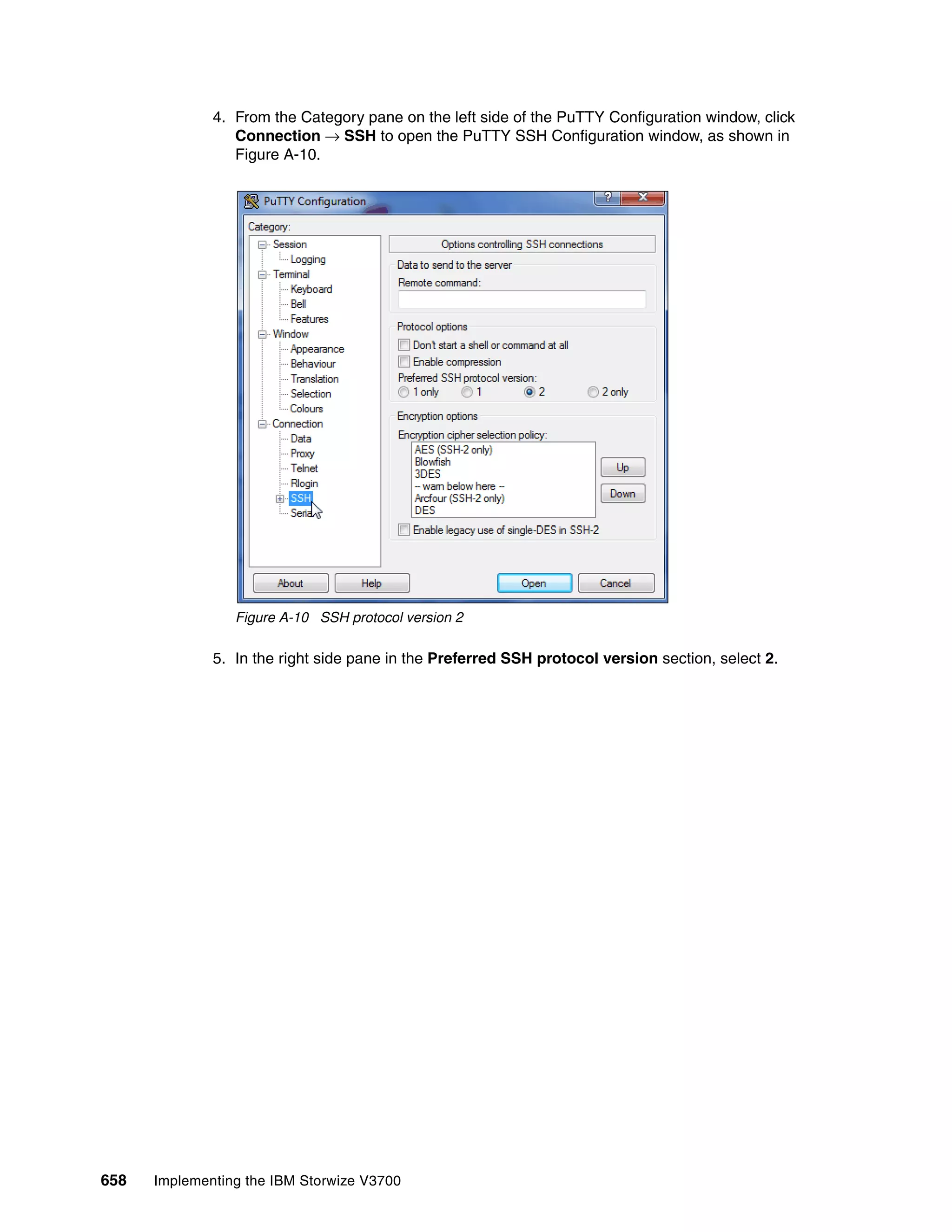 658 Implementing the IBM Storwize V3700
4. From the Category pane on the left side of the PuTTY Configuration window, click
Connection → SSH to open the PuTTY SSH Configuration window, as shown in
Figure A-10.
Figure A-10 SSH protocol version 2
5. In the right side pane in the Preferred SSH protocol version section, select 2.
 