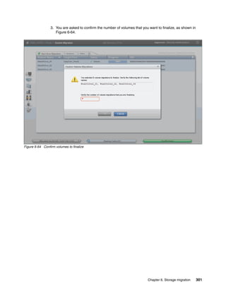Chapter 6. Storage migration 301
3. You are asked to confirm the number of volumes that you want to finalize, as shown in
Figure 6-64.
Figure 6-64 Confirm volumes to finalize
 