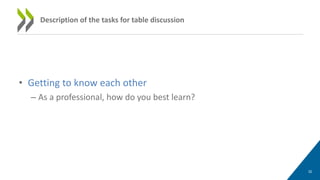 • Getting to know each other
– As a professional, how do you best learn?
32
Description of the tasks for table discussion
 